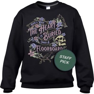 Unisex Home is Where the Heart is Buried Under a Floorboard Sweatshirt