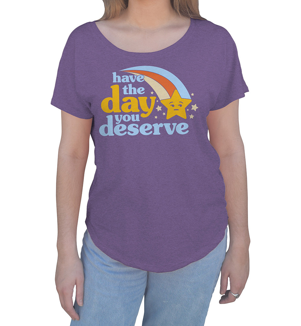 Women s Have The Day You Deserve Scoop Neck T Shirt Boredwalk